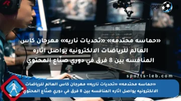 «حماسة محتدمة» «تحديات نارية» مهرجان كأس العالم للرياضات الإلكترونية يواصل إثارة المنافسة بين 8 فرق في دوري صنّاع المحتوى